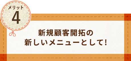 新規顧客開拓の新しいメニューとして！