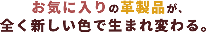 お気に入りの革製品が、全く新しい色で生まれ変わる。