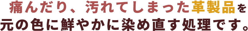 痛んだり、汚れてしまった革製品を元の色に鮮やかに染め直す処理です。